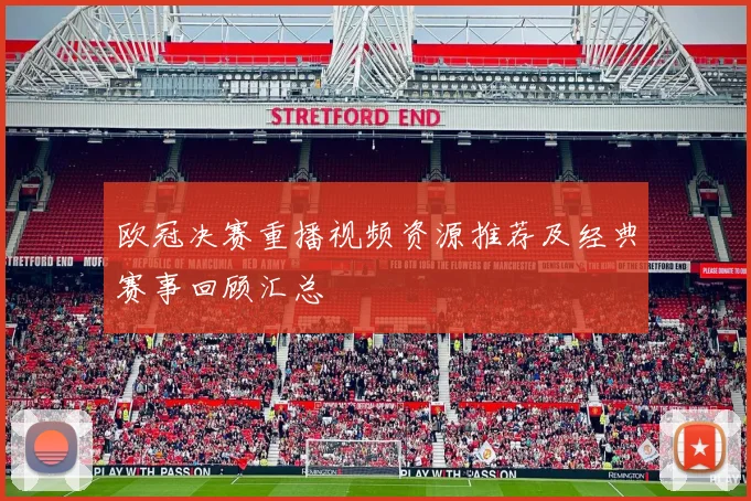 欧冠决赛重播视频资源推荐及经典赛事回顾汇总