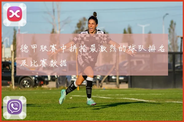 德甲联赛中拼抢最激烈的球队排名及比赛数据