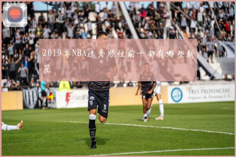 2019年NBA选秀顺位前十都有哪些新星