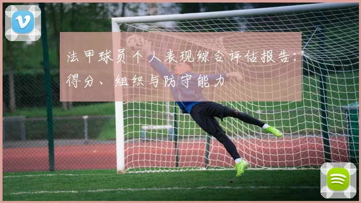 法甲球员个人表现综合评估报告：得分、组织与防守能力