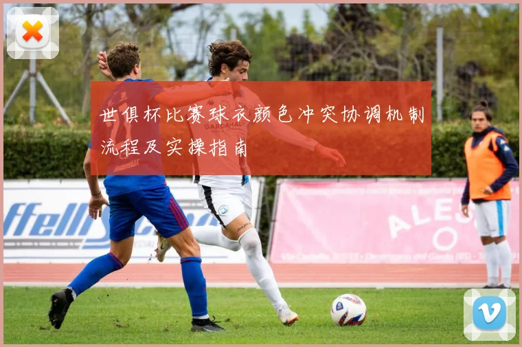 世俱杯比赛球衣颜色冲突协调机制流程及实操指南