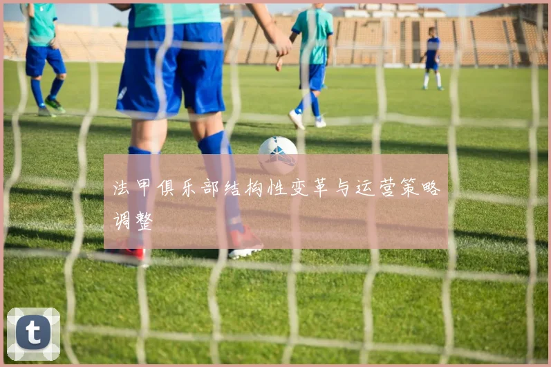 法甲俱乐部结构性变革与运营策略调整