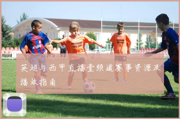 英超与西甲直播壹频道赛事资源及播放指南