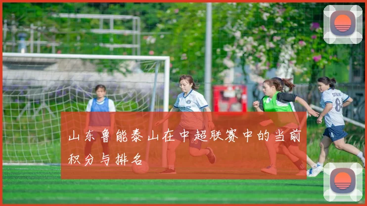 山东鲁能泰山在中超联赛中的当前积分与排名