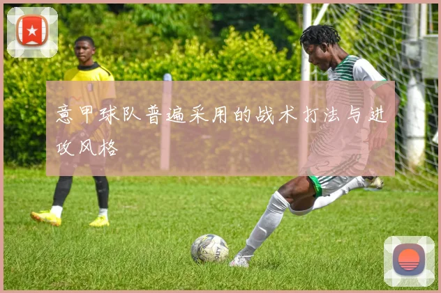 意甲球队普遍采用的战术打法与进攻风格