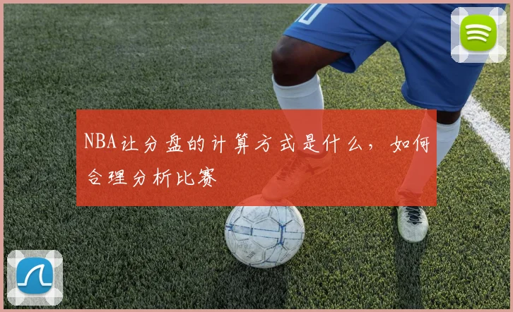 NBA让分盘的计算方式是什么，如何合理分析比赛